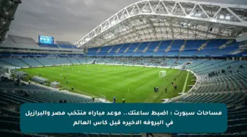 مساحات سبورت : اضبط ساعتك.. موعد مباراة منتخب مصر والبرازيل فى البروفة الأخيرة قبل كأس العالم